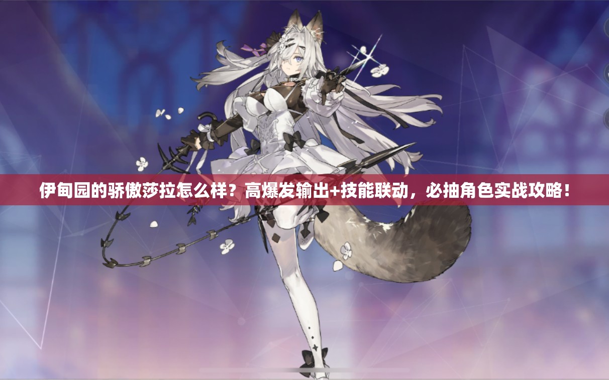 伊甸園的驕傲莎拉怎么樣？高爆發(fā)輸出+技能聯(lián)動(dòng)，必抽角色實(shí)戰(zhàn)攻略！