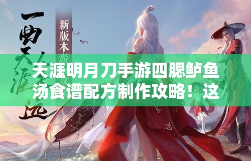 天涯明月刀手游四腮鱸魚湯食譜配方制作攻略！這碗湯絕了！